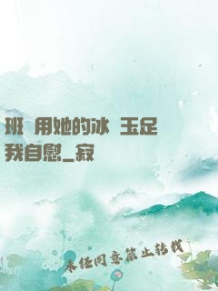 班長用她的冰絲玉足給我自慰