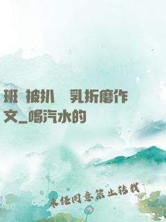 班長被扒開雙乳折磨作文