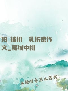 班長被扒開雙乳折磨作文