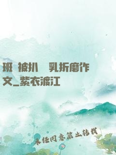 班長被扒開雙乳折磨作文