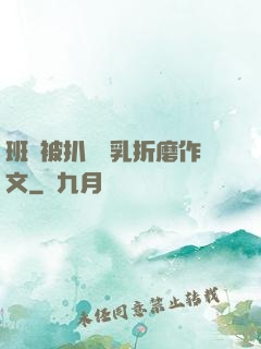 班長被扒開雙乳折磨作文