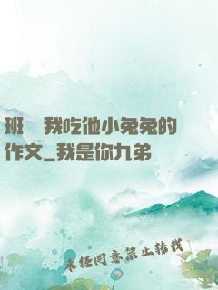 班長讓我吃他小兔兔的作文