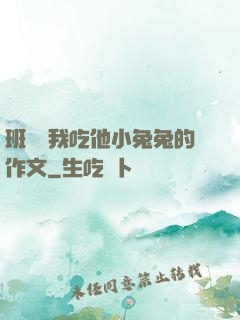 班長讓我吃他小兔兔的作文
