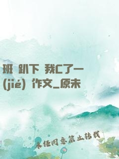 班長趴下讓我C了一節(jié)課作文