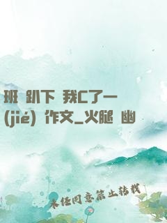 班長趴下讓我C了一節(jié)課作文