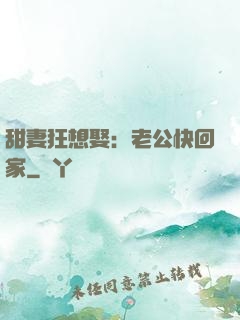 甜妻狂想娶：老公快回家
