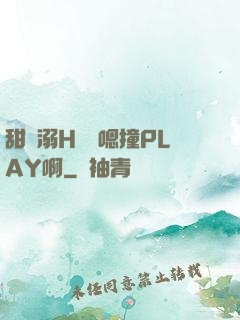 甜寵溺H寶貝嗯撞PLAY啊