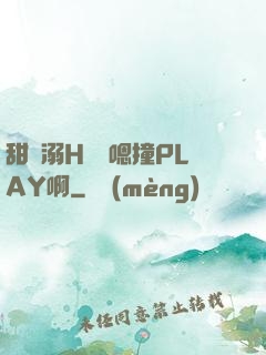 甜寵溺H寶貝嗯撞PLAY啊