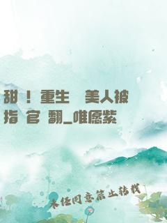 甜瘋！重生嬌軟美人被指揮官寵翻
