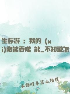 生存游戲：我的細(xì)胞能吞噬異能