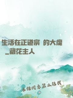 生活在正道宗門的大魔頭