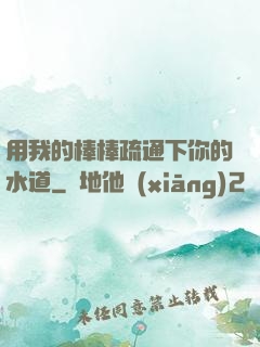 用我的棒棒疏通下你的水道