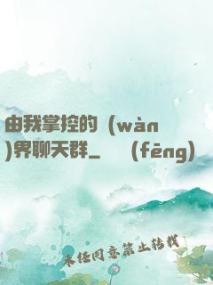 由我掌控的萬(wàn)界聊天群