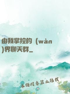 由我掌控的萬(wàn)界聊天群
