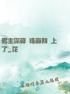 男主你算盤珠崩我臉上了