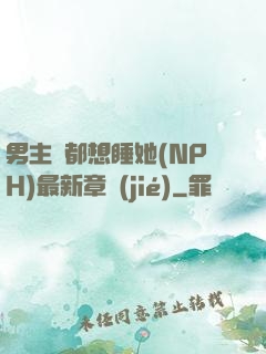 男主們都想睡她(NPH)最新章節(jié)