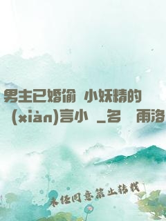 男主已婚偷歡小妖精的現(xiàn)言小說