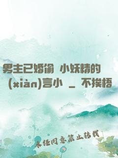 男主已婚偷歡小妖精的現(xiàn)言小說