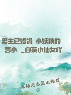 男主已婚偷歡小妖精的現言小說