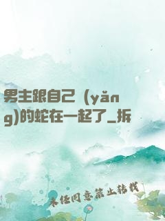 男主跟自己養(yǎng)的蛇在一起了