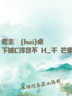 男主開會(huì)桌下被C得合不攏H
