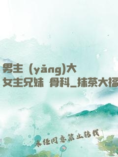 男主養(yǎng)大女主兄妹偽骨科