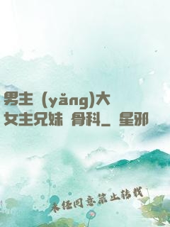 男主養(yǎng)大女主兄妹偽骨科