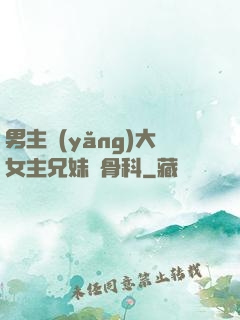 男主養(yǎng)大女主兄妹偽骨科