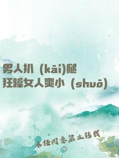 男人扒開(kāi)腿狂躁女人爽小說(shuō)