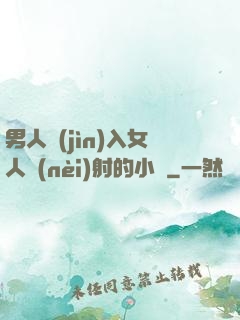 男人進(jìn)入女人內(nèi)射的小說
