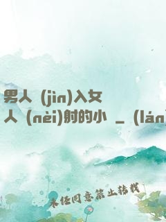 男人進(jìn)入女人內(nèi)射的小說