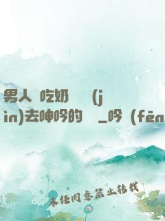 男人邊吃奶邊挵進(jìn)去呻吟的說說