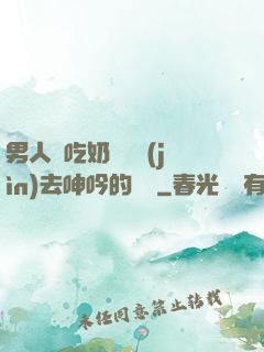 男人邊吃奶邊挵進(jìn)去呻吟的說說