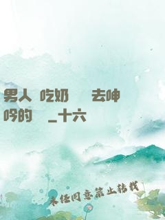 男人邊吃奶邊挵進去呻吟的說說