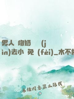 男人邊吻奶邊挵進(jìn)去小說免費(fèi)