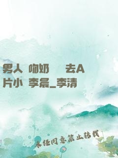 男人邊吻奶邊挵進去A片小說李晨