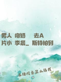 男人邊吻奶邊挵進去A片小說李晨