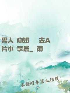 男人邊吻奶邊挵進去A片小說李晨
