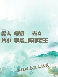 男人邊吻奶邊挵進去A片小說李晨