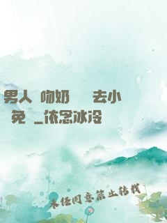 男人邊吻奶邊挵進去小說免費