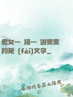 男女一邊摸一邊做爽爽的免費(fèi)文字