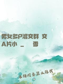 男女多P混交群體交亂A片小說