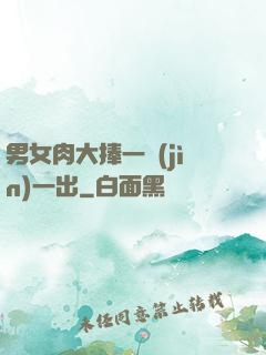 男女肉大捧一進(jìn)一出