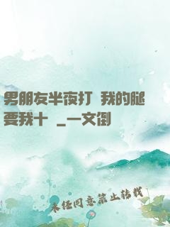 男朋友半夜打開我的腿要我十沒