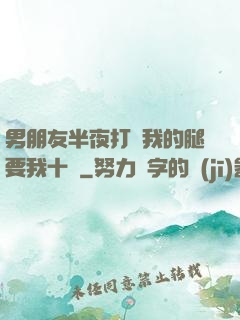 男朋友半夜打開我的腿要我十沒