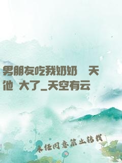 男朋友吃我奶奶過幾天他說大了