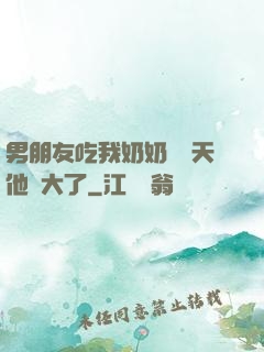男朋友吃我奶奶過幾天他說大了