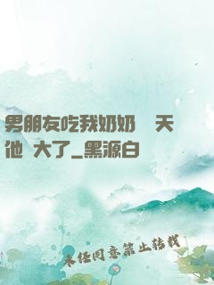 男朋友吃我奶奶過幾天他說大了
