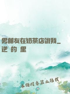 男朋友在奶茶店做我