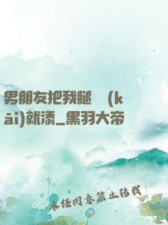 男朋友把我腿張開(kāi)就添